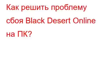 Как решить проблему сбоя Black Desert Online на ПК?