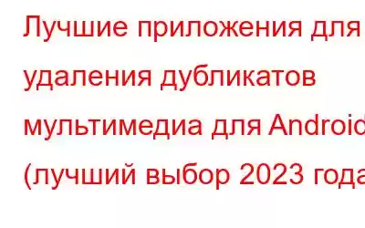 Лучшие приложения для удаления дубликатов мультимедиа для Android (лучший выбор 2023 года)
