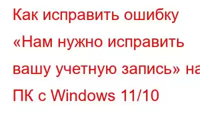 Как исправить ошибку «Нам нужно исправить вашу учетную запись» на ПК с Windows 11/10