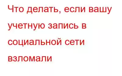 Что делать, если вашу учетную запись в социальной сети взломали