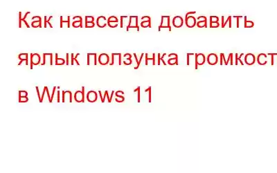 Как навсегда добавить ярлык ползунка громкости в Windows 11