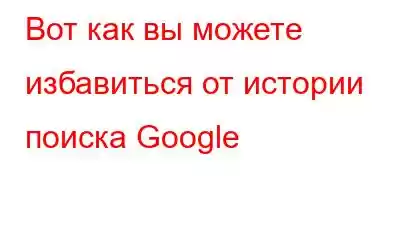 Вот как вы можете избавиться от истории поиска Google