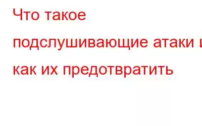 Что такое подслушивающие атаки и как их предотвратить