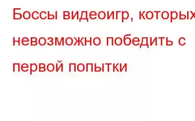 Боссы видеоигр, которых невозможно победить с первой попытки