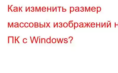 Как изменить размер массовых изображений на ПК с Windows?