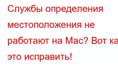 Службы определения местоположения не работают на Mac? Вот как это исправить!