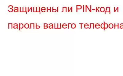 Защищены ли PIN-код и пароль вашего телефона?