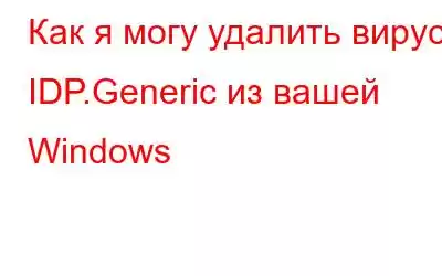 Как я могу удалить вирус IDP.Generic из вашей Windows