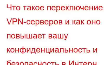 Что такое переключение VPN-серверов и как оно повышает вашу конфиденциальность и безопасность в Интерн