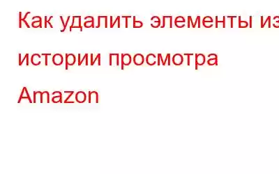 Как удалить элементы из истории просмотра Amazon