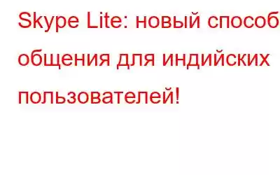 Skype Lite: новый способ общения для индийских пользователей!