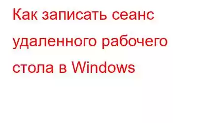 Как записать сеанс удаленного рабочего стола в Windows