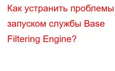 Как устранить проблемы с запуском службы Base Filtering Engine?