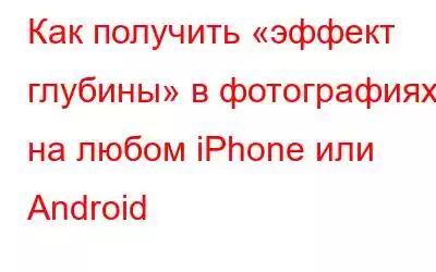 Как получить «эффект глубины» в фотографиях на любом iPhone или Android