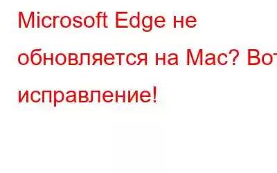 Microsoft Edge не обновляется на Mac? Вот исправление!