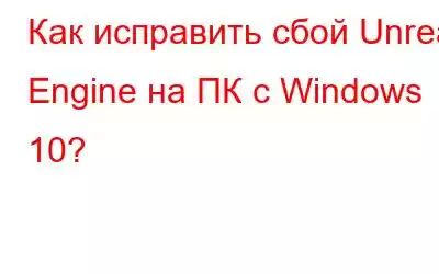 Как исправить сбой Unreal Engine на ПК с Windows 10?