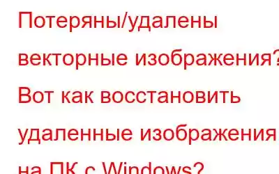 Потеряны/удалены векторные изображения? Вот как восстановить удаленные изображения на ПК с Windows?