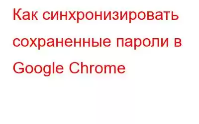 Как синхронизировать сохраненные пароли в Google Chrome