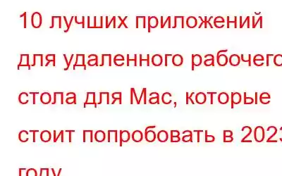 10 лучших приложений для удаленного рабочего стола для Mac, которые стоит попробовать в 2023 году