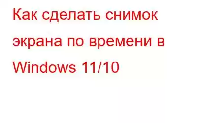 Как сделать снимок экрана по времени в Windows 11/10