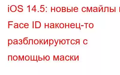 iOS 14.5: новые смайлы и Face ID наконец-то разблокируются с помощью маски