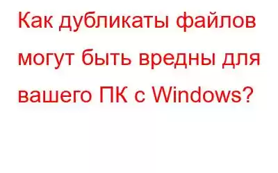 Как дубликаты файлов могут быть вредны для вашего ПК с Windows?