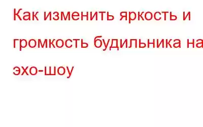 Как изменить яркость и громкость будильника на эхо-шоу