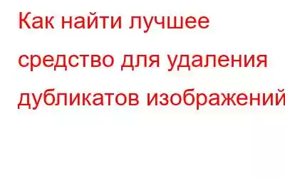 Как найти лучшее средство для удаления дубликатов изображений