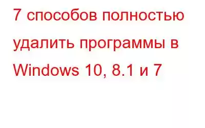 7 способов полностью удалить программы в Windows 10, 8.1 и 7