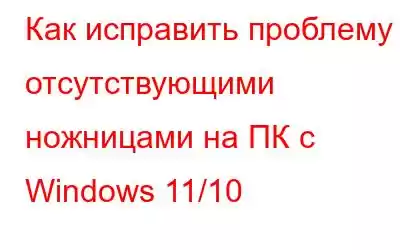 Как исправить проблему с отсутствующими ножницами на ПК с Windows 11/10