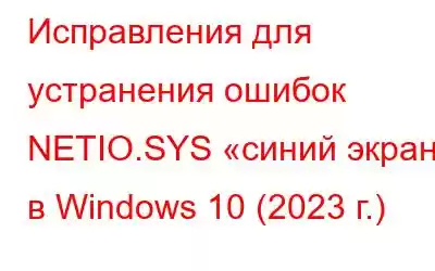 Исправления для устранения ошибок NETIO.SYS «синий экран» в Windows 10 (2023 г.)