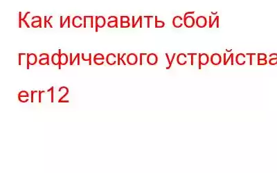 Как исправить сбой графического устройства err12