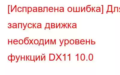 [Исправлена ​​ошибка] Для запуска движка необходим уровень функций DX11 10.0