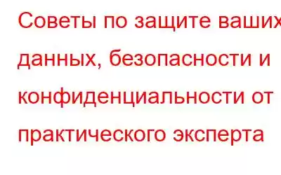 Советы по защите ваших данных, безопасности и конфиденциальности от практического эксперта