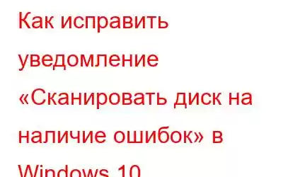 Как исправить уведомление «Сканировать диск на наличие ошибок» в Windows 10