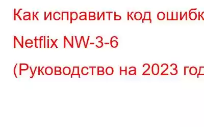 Как исправить код ошибки Netflix NW-3-6 (Руководство на 2023 год)