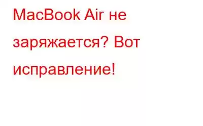 MacBook Air не заряжается? Вот исправление!