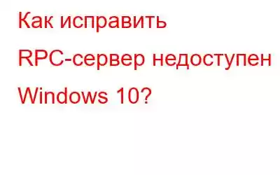 Как исправить RPC-сервер недоступен в Windows 10?