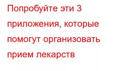 Попробуйте эти 3 приложения, которые помогут организовать прием лекарств