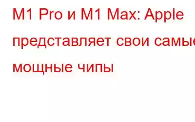 M1 Pro и M1 Max: Apple представляет свои самые мощные чипы