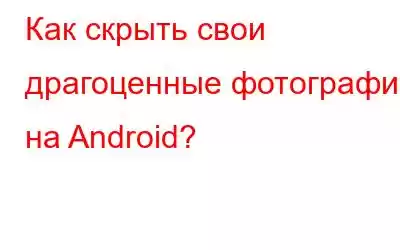 Как скрыть свои драгоценные фотографии на Android?