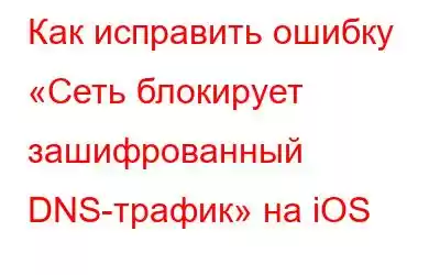 Как исправить ошибку «Сеть блокирует зашифрованный DNS-трафик» на iOS