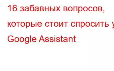 16 забавных вопросов, которые стоит спросить у Google Assistant