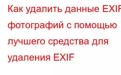 Как удалить данные EXIF ​​фотографий с помощью лучшего средства для удаления EXIF