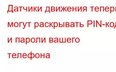 Датчики движения теперь могут раскрывать PIN-код и пароли вашего телефона