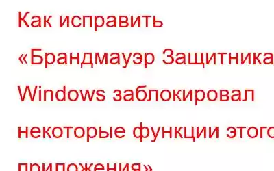 Как исправить «Брандмауэр Защитника Windows заблокировал некоторые функции этого приложения»