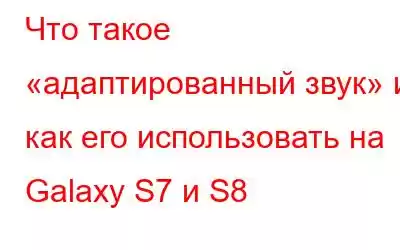 Что такое «адаптированный звук» и как его использовать на Galaxy S7 и S8