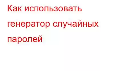 Как использовать генератор случайных паролей