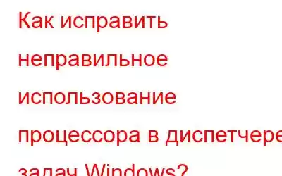 Как исправить неправильное использование процессора в диспетчере задач Windows?