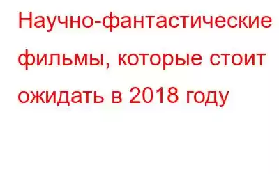 Научно-фантастические фильмы, которые стоит ожидать в 2018 году